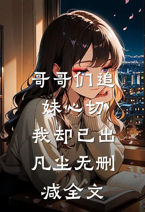 哥哥们追妹心切,我却已出凡尘无删减全文在线阅读
