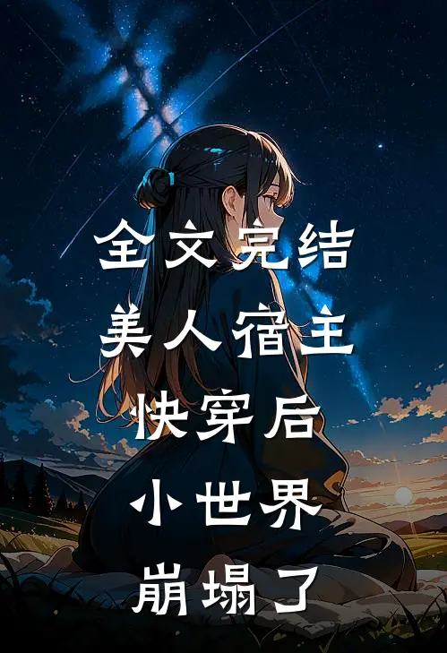 全文完结美人宿主快穿后,小世界崩塌了