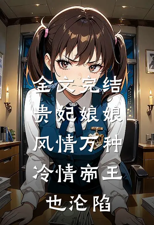 全文完结贵妃娘娘风情万种,冷情帝王也沦陷