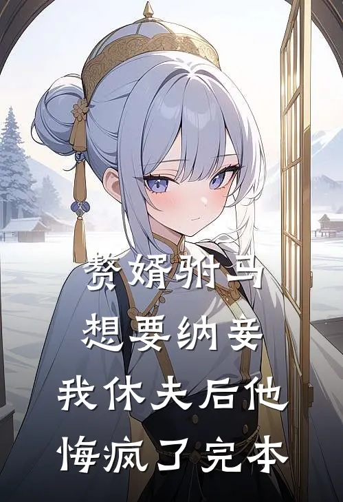 赘婿驸马想要纳妾,我休夫后他悔疯了完本