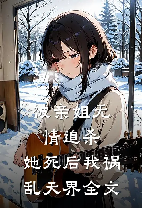 被亲姐无情追杀,她死后我祸乱天界全文