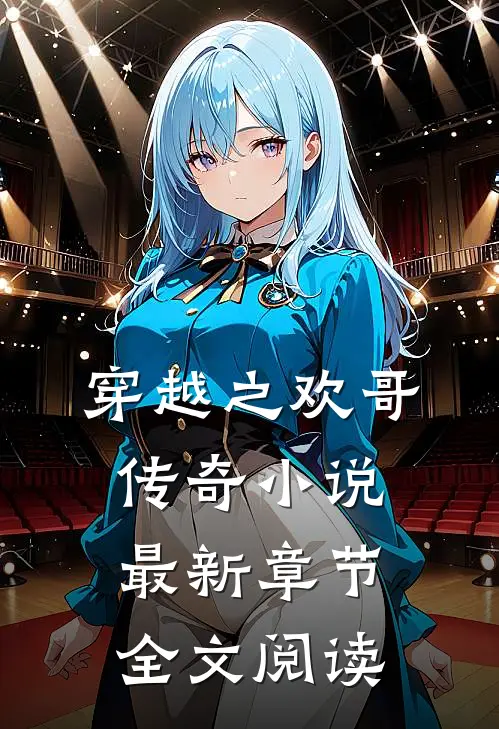 穿越之欢哥传奇最新章节全文阅读无弹窗