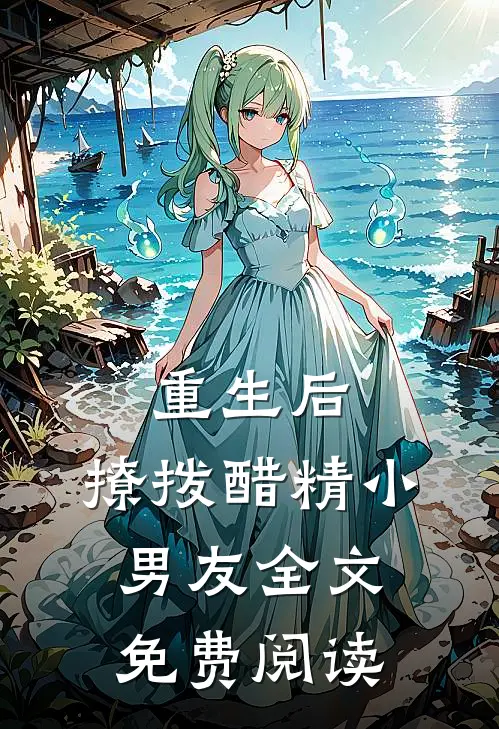 重生后,撩拨醋精小男友全文免费阅读