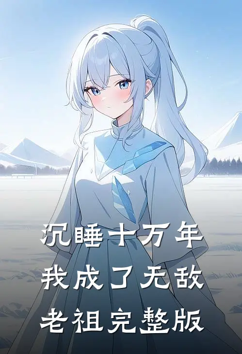 沉睡十万年,我成了无敌老祖完整版