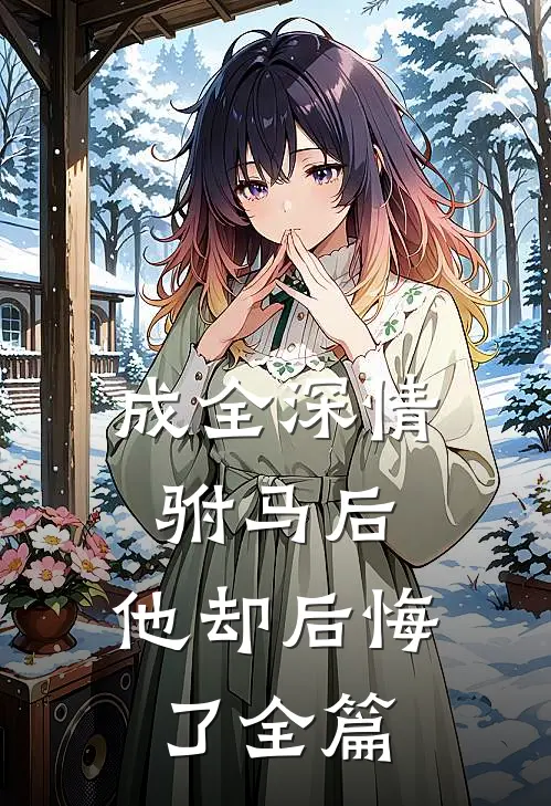 成全深情驸马后,他却后悔了全篇阅读