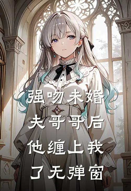 强吻未婚夫哥哥后,他缠上我了无弹窗