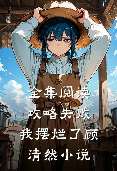 全集阅读攻略失败,我摆烂了顾清然