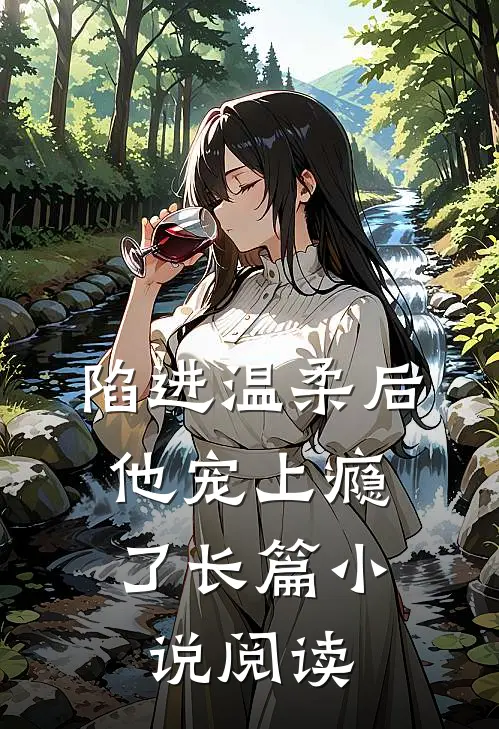 陷进温柔后,他宠上瘾了长篇阅读免费