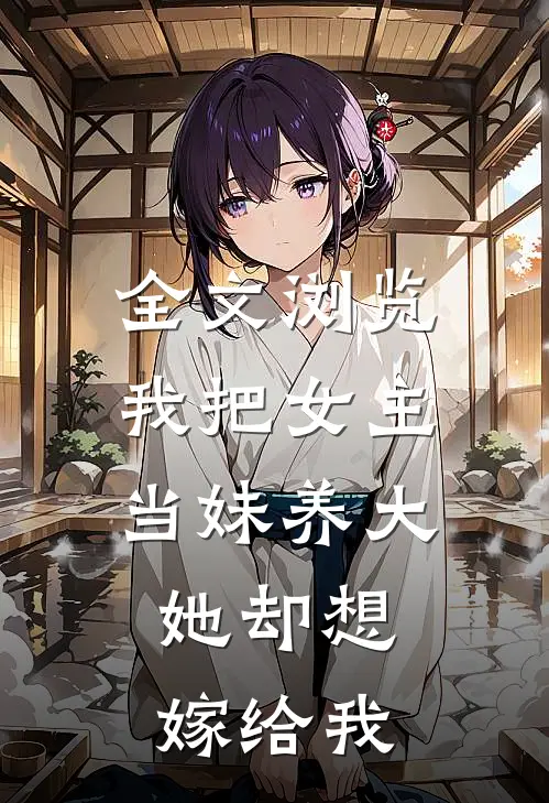 全文浏览我把女主当妹养大,她却想嫁给我免费阅读