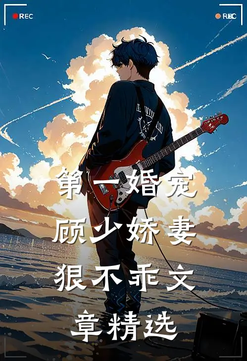 第一婚宠顾少娇妻狠不乖文章精选