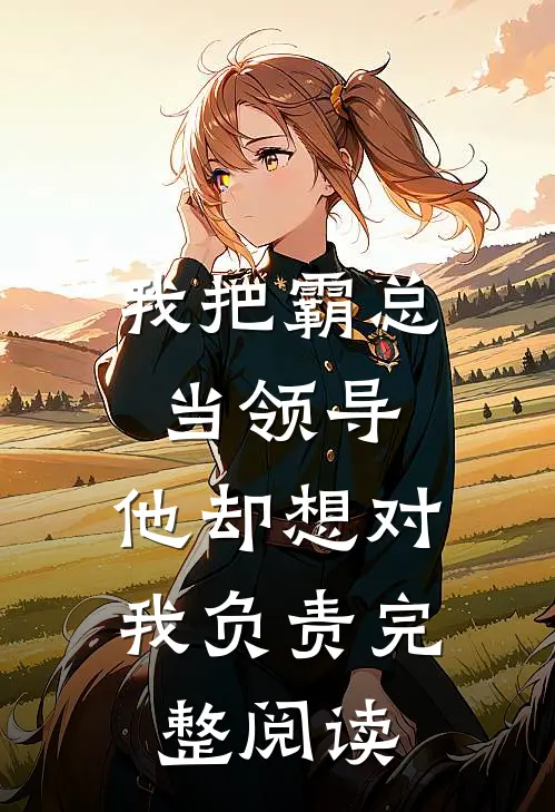 我把霸总当领导,他却想对我负责完整阅读