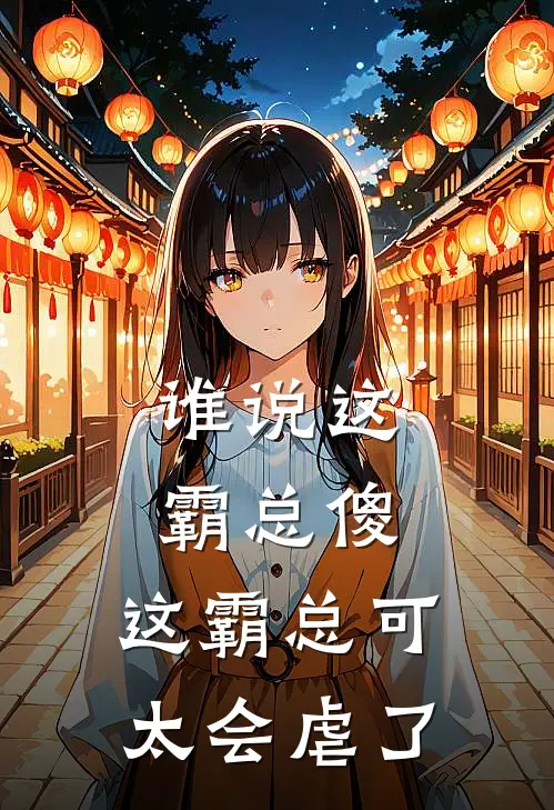 谁说这霸总傻,这霸总可太会虐了txt