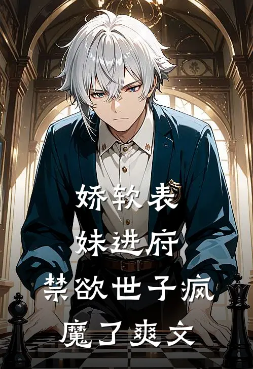 娇软表妹进府禁欲世子疯魔了爽文