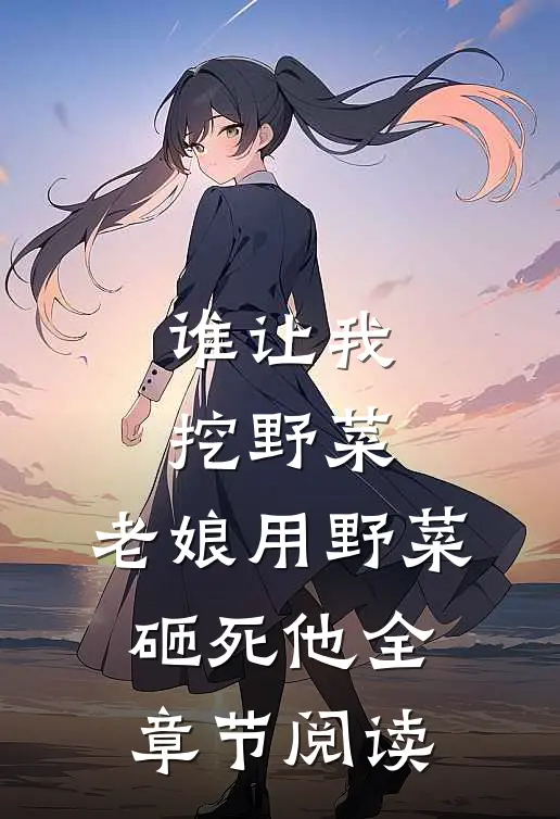谁让我挖野菜,老娘用野菜砸死他全章节阅读免费
