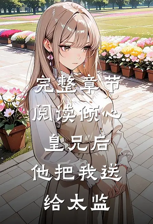 完整章节阅读倾心皇兄后,他把我送给太监的
