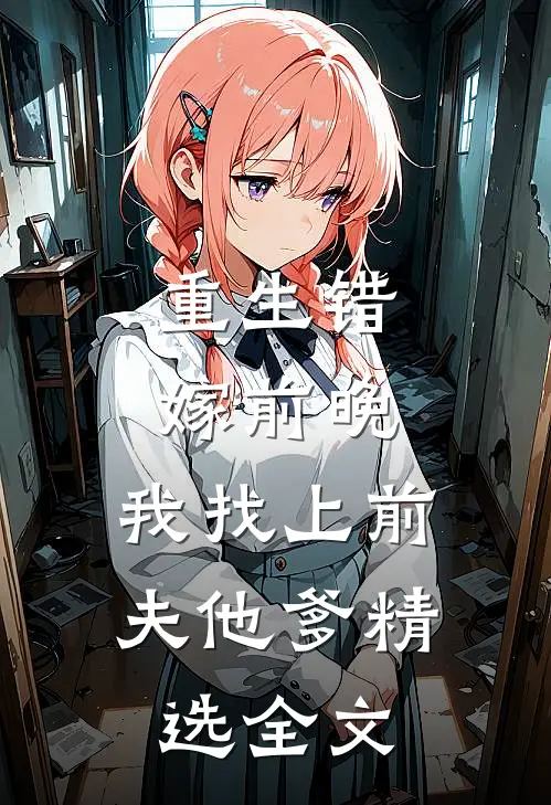 重生错嫁前晚,我找上前夫他爹精选全文免费阅读