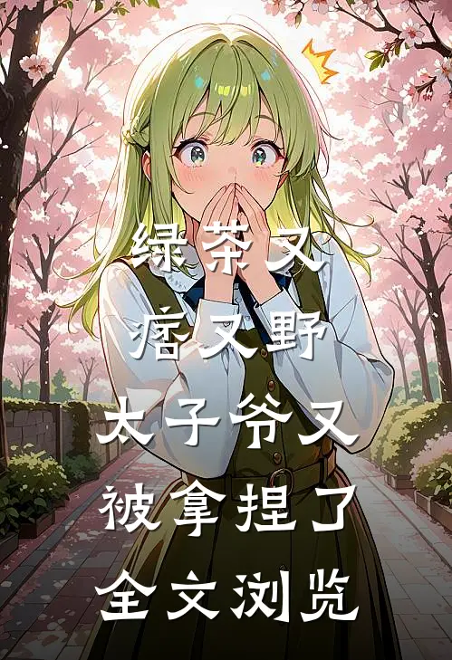 绿茶又痞又野,太子爷又被拿捏了全文浏览免费阅读