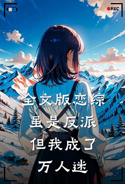 全文版恋综虽是反派,但我成了万人迷