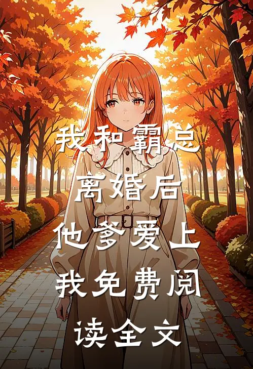 我和霸总离婚后,他爹爱上我免费阅读全文