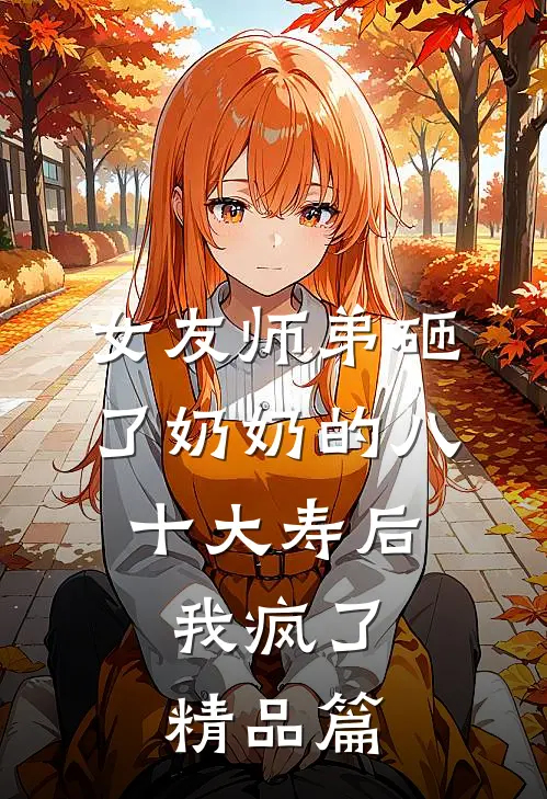 女友师弟砸了奶奶的八十大寿后,我疯了精品篇