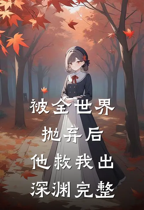 被全世界抛弃后,他救我出深渊完整