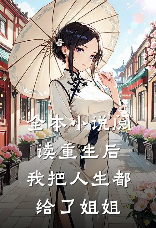 全本阅读重生后,我把人生都给了姐姐看