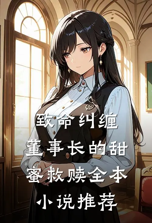 致命纠缠董事长的甜蜜救赎全本推荐免费阅读