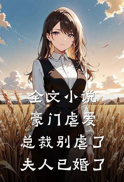 全文豪门虐爱总裁别虐了,夫人已婚了