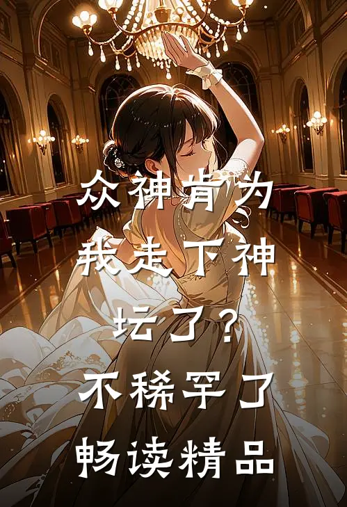 众神肯为我走下神坛了?不稀罕了畅读精品版