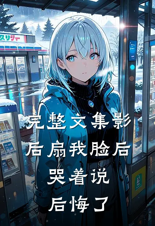 完整文集影后扇我脸后,哭着说后悔了是哪一集