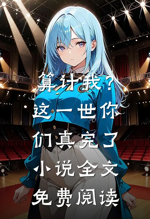 算计我?这一世你们真完了全文免费阅读