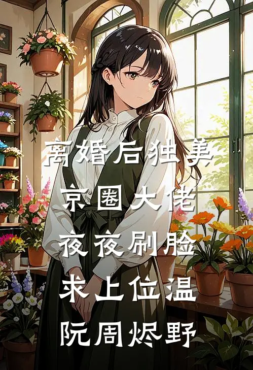 离婚后独美，京圈大佬夜夜刷脸求上位温阮周烬野