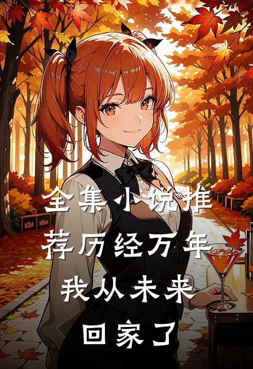 全集推荐历经万年,我从未来回家了免费阅读