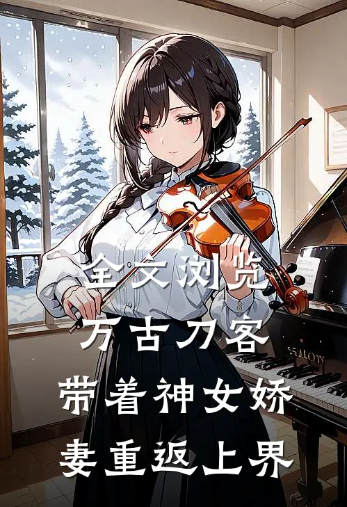 全文浏览万古刀客带着神女娇妻重返上界