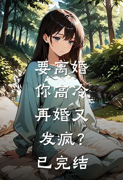 要离婚你高冷,再婚又发疯?已完结了吗