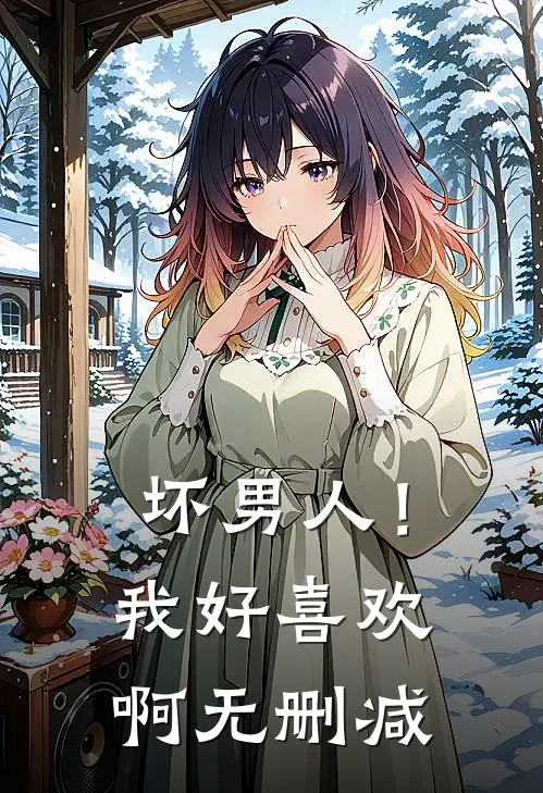 坏男人!我好喜欢啊无删减