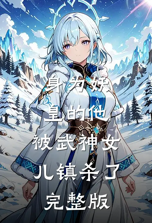 身为妖皇的他,被武神女儿镇杀了完整版