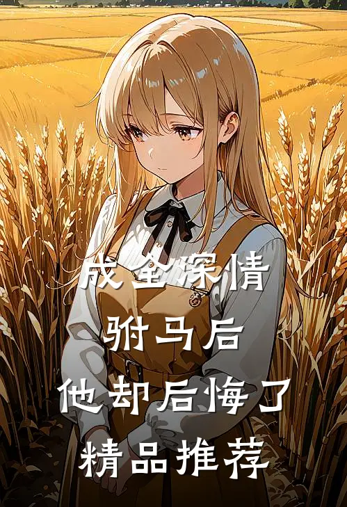 成全深情驸马后,他却后悔了精品推荐免费阅读