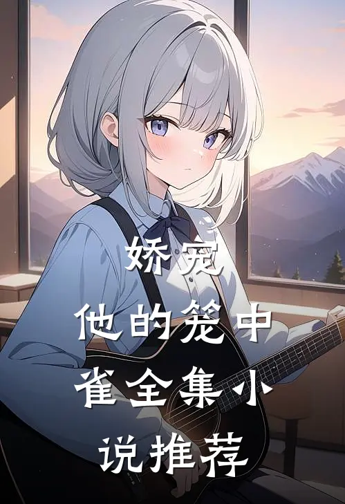 娇宠他的笼中雀全集推荐阅读