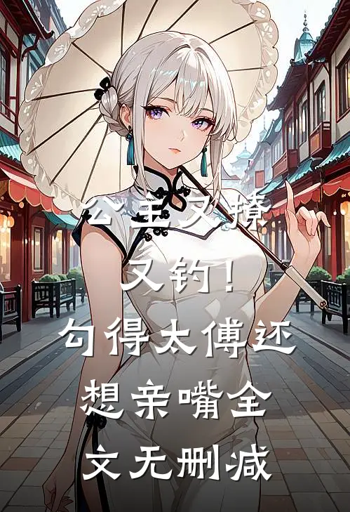公主又撩又钓!勾得太傅还想亲嘴全文无删减免费阅读