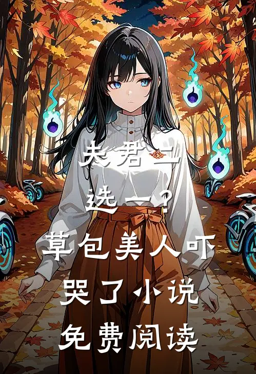 夫君二选一?草包美人吓哭了免费阅读无弹窗