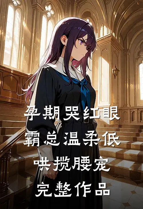 孕期哭红眼，霸总温柔低哄揽腰宠完整作品
