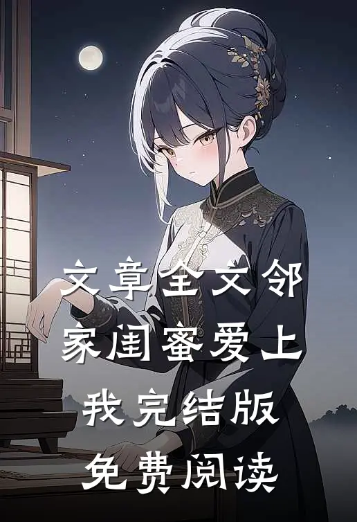 文章全文邻家闺蜜爱上我完结版免费阅读