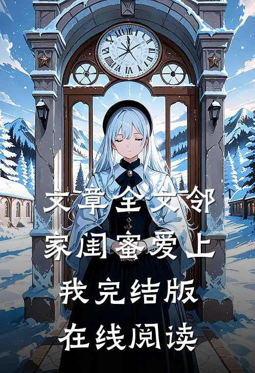 文章全文邻家闺蜜爱上我完结版在线阅读