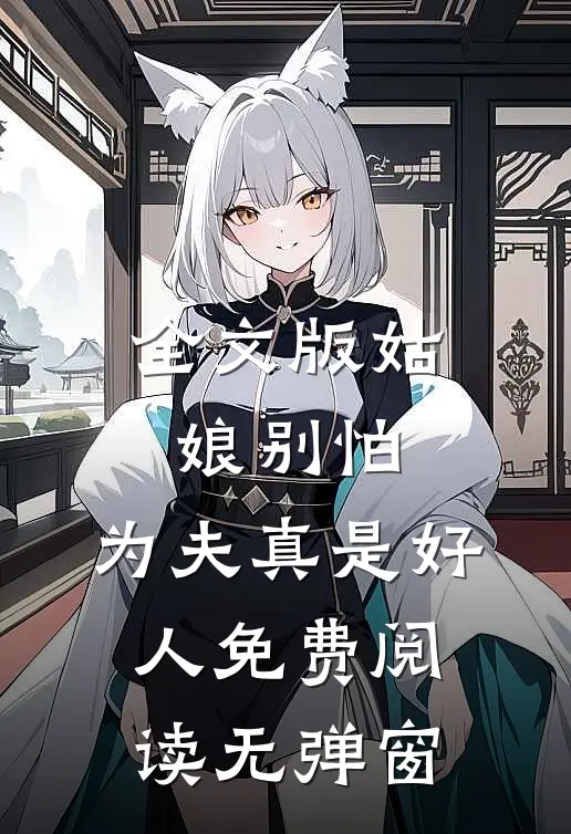 全文版姑娘别怕,为夫真是好人 免费阅读无弹窗