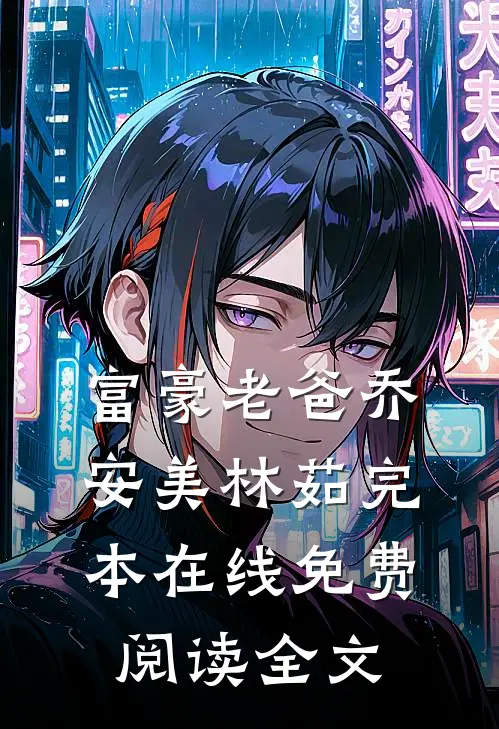 富豪老爸乔安美林茹完本在线免费阅读全文