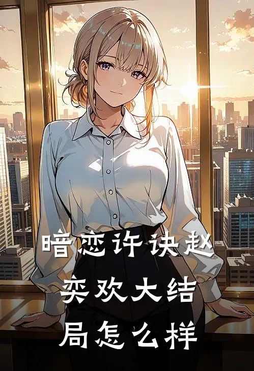 暗恋许诀赵奕欢大结局怎么样