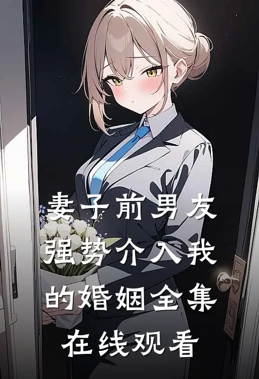 妻子前男友强势介入我的婚姻 全集在线观看
