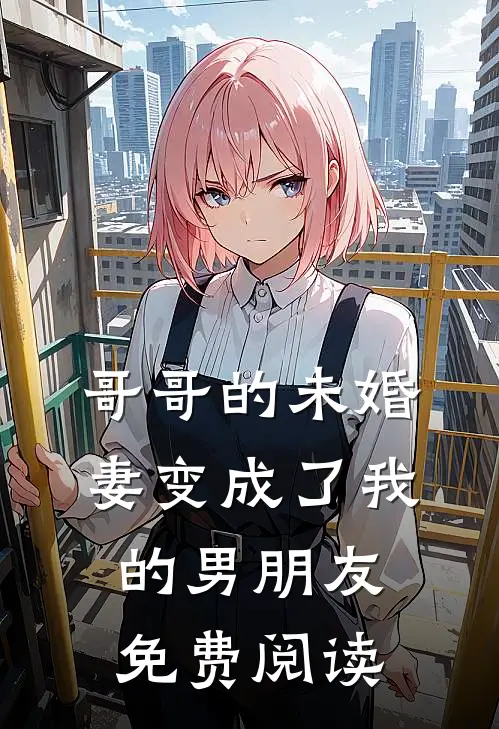 哥哥的未婚妻变成了我的男朋友免费阅读