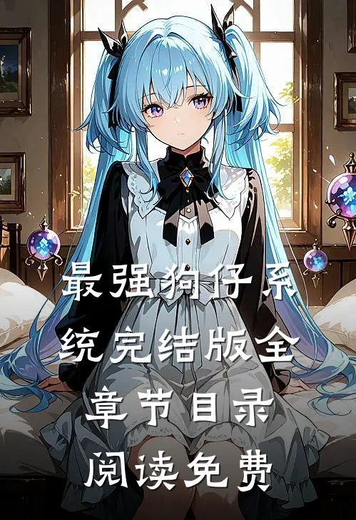 最强狗仔系统完结版全章节目录阅读免费